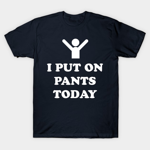 I Put On Pants Today T-Shirt by dumbshirts